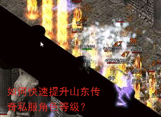 如何快速提升山东传奇私服角色等级? 如何快速提升山东传奇私服角色等级?
