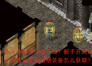 鱼人哥如何快速升级?新手开局选什么职业最强后期装备怎么获取? 鱼人哥如何快速升级?新手开局选什么职业最强后期装备怎么获取?