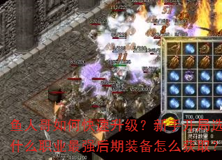 鱼人哥如何快速升级?新手开局选什么职业最强后期装备怎么获取? 鱼人哥如何快速升级?新手开局选什么职业最强后期装备怎么获取?