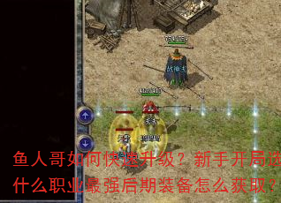 鱼人哥如何快速升级?新手开局选什么职业最强后期装备怎么获取? 鱼人哥如何快速升级?新手开局选什么职业最强后期装备怎么获取?