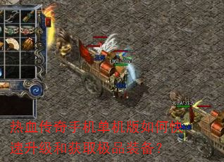热血传奇手机单机版如何快速升级和获取极品装备? 热血传奇手机单机版如何快速升级和获取极品装备?