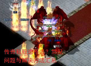 传奇私服进不去?常见问题与解决方法汇总 传奇私服进不去?常见问题与解决方法汇总