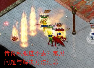 传奇私服进不去?常见问题与解决方法汇总 传奇私服进不去?常见问题与解决方法汇总