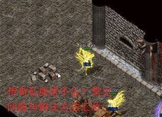 传奇私服进不去?常见问题与解决方法汇总 传奇私服进不去?常见问题与解决方法汇总