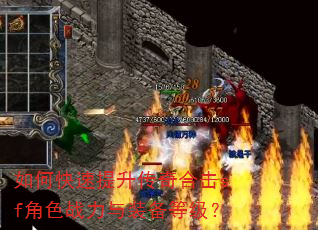 如何快速提升传奇合击sf角色战力与装备等级? 如何快速提升传奇合击sf角色战力与装备等级?