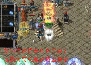 如何快速提升角色等级?最新传奇私服攻略全解析 如何快速提升角色等级?最新传奇私服攻略全解析