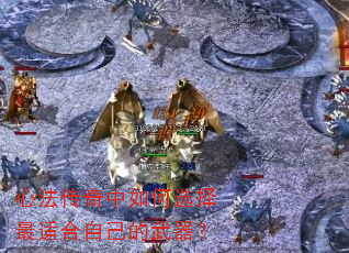 心法传奇中如何选择最适合自己的武器? 心法传奇中如何选择最适合自己的武器?