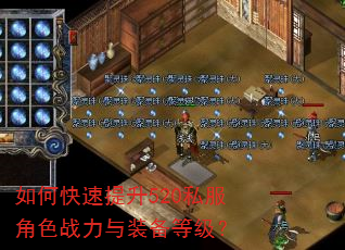 如何快速提升520私服角色战力与装备等级? 如何快速提升520私服角色战力与装备等级?