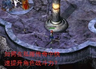 如何在私服传奇中快速提升角色战斗力? 如何在私服传奇中快速提升角色战斗力?