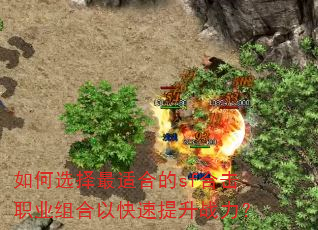 如何选择最适合的sf合击职业组合以快速提升战力? 如何选择最适合的sf合击职业组合以快速提升战力?