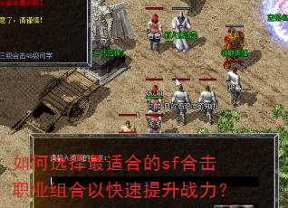 如何选择最适合的sf合击职业组合以快速提升战力? 如何选择最适合的sf合击职业组合以快速提升战力?