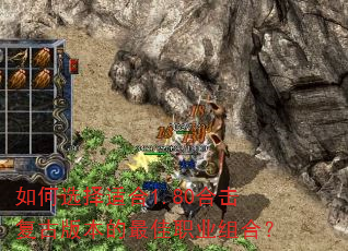 如何选择适合1.80合击复古版本的最佳职业组合? 如何选择适合1.80合击复古版本的最佳职业组合?