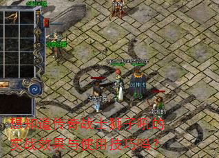 想知道传奇战士狮子吼的实战效果与使用技巧吗? 想知道传奇战士狮子吼的实战效果与使用技巧吗?