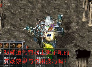 想知道传奇战士狮子吼的实战效果与使用技巧吗? 想知道传奇战士狮子吼的实战效果与使用技巧吗?