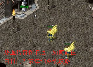 热血传奇怀旧版中如何前往白日门?求详细路线攻略 热血传奇怀旧版中如何前往白日门?求详细路线攻略