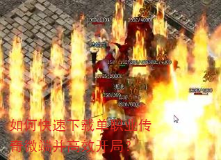 如何快速下载单职业传奇微端并高效开局? 如何快速下载单职业传奇微端并高效开局?