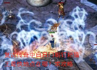 复古传奇中白日门刷钉耙猫王最快地点在哪?求攻略 复古传奇中白日门刷钉耙猫王最快地点在哪?求攻略