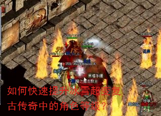 如何快速提升冰雪超变复古传奇中的角色等级? 如何快速提升冰雪超变复古传奇中的角色等级?