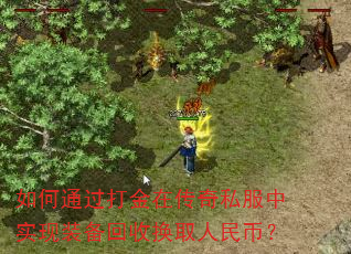 如何通过打金在传奇私服中实现装备回收换取人民币? 如何通过打金在传奇私服中实现装备回收换取人民币?