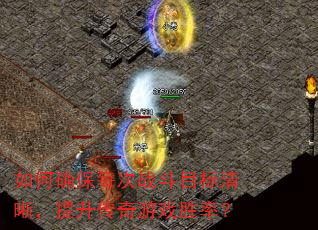 如何确保每次战斗目标清晰,提升传奇游戏胜率? 如何确保每次战斗目标清晰,提升传奇游戏胜率?