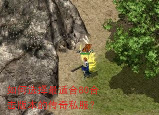 如何选择最适合80合击版本的传奇私服? 如何选择最适合80合击版本的传奇私服?