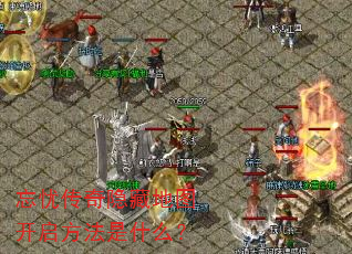 忘忧传奇隐藏地图开启方法是什么? 忘忧传奇隐藏地图开启方法是什么?