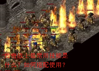 传奇战士最常用技能是什么?如何搭配使用? 传奇战士最常用技能是什么?如何搭配使用?