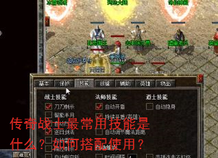 传奇战士最常用技能是什么?如何搭配使用? 传奇战士最常用技能是什么?如何搭配使用?