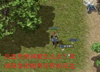 热血传奇神殿怎么走?详细路线攻略带你轻松抵达 热血传奇神殿怎么走?详细路线攻略带你轻松抵达