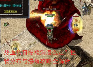 热血传奇骷髅洞怎么走?怪物分布与爆装攻略全解析 热血传奇骷髅洞怎么走?怪物分布与爆装攻略全解析
