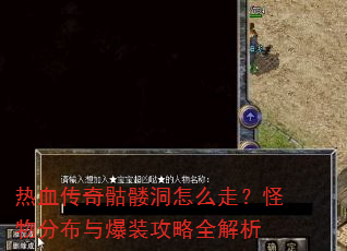 热血传奇骷髅洞怎么走?怪物分布与爆装攻略全解析 热血传奇骷髅洞怎么走?怪物分布与爆装攻略全解析