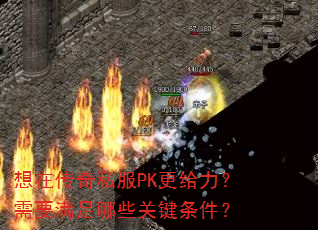 想在传奇私服PK更给力?需要满足哪些关键条件? 想在传奇私服PK更给力?需要满足哪些关键条件?