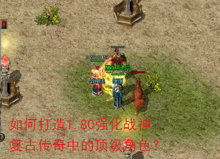 如何打造1.80强化战神复古传奇中的顶级角色? 如何打造1.80强化战神复古传奇中的顶级角色?