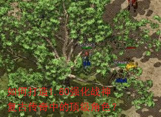 如何打造1.80强化战神复古传奇中的顶级角色? 如何打造1.80强化战神复古传奇中的顶级角色?