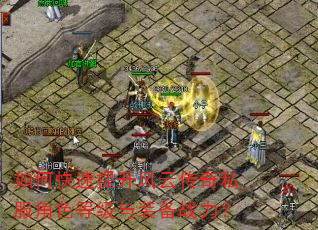 如何快速提升风云传奇私服角色等级与装备战力? 如何快速提升风云传奇私服角色等级与装备战力?