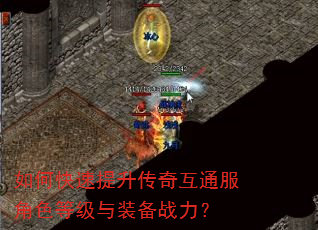 如何快速提升传奇互通服角色等级与装备战力? 如何快速提升传奇互通服角色等级与装备战力?