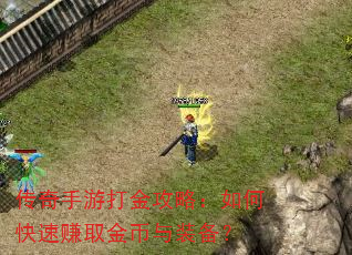 传奇手游打金攻略:如何快速赚取金币与装备? 传奇手游打金攻略:如何快速赚取金币与装备?