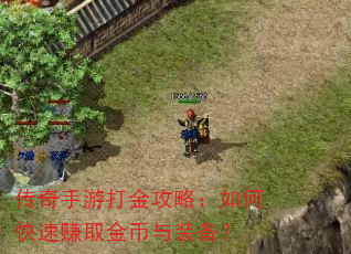 传奇手游打金攻略:如何快速赚取金币与装备? 传奇手游打金攻略:如何快速赚取金币与装备?