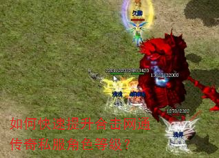 如何快速提升合击网通传奇私服角色等级? 如何快速提升合击网通传奇私服角色等级?