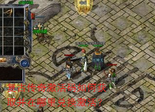 复古传奇激活码如何获取并在哪里兑换激活? 复古传奇激活码如何获取并在哪里兑换激活?
