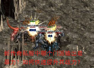 新传奇私服中哪个门派输出最暴力?如何快速提升其战力? 新传奇私服中哪个门派输出最暴力?如何快速提升其战力?
