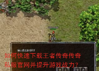 如何快速下载王者传奇传奇私服官网并提升游戏战力? 如何快速下载王者传奇传奇私服官网并提升游戏战力?