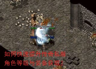 如何快速提升传奇私服角色等级与装备获取? 如何快速提升传奇私服角色等级与装备获取?