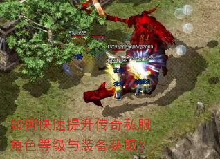 如何快速提升传奇私服角色等级与装备获取? 如何快速提升传奇私服角色等级与装备获取?