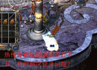 热传传奇私服单职业打不开,如何解决登录问题? 热传传奇私服单职业打不开,如何解决登录问题?