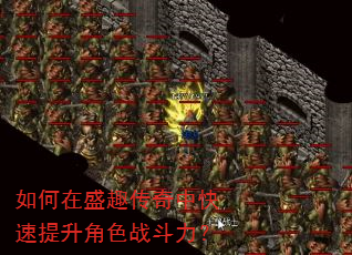 如何在盛趣传奇中快速提升角色战斗力? 如何在盛趣传奇中快速提升角色战斗力?