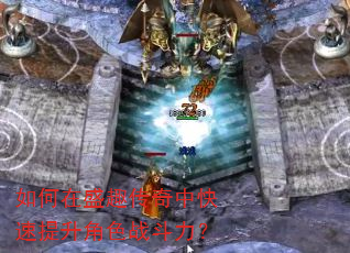如何在盛趣传奇中快速提升角色战斗力? 如何在盛趣传奇中快速提升角色战斗力?