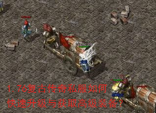 1.76复古传奇私服如何快速升级与获取高级装备? 1.76复古传奇私服如何快速升级与获取高级装备?