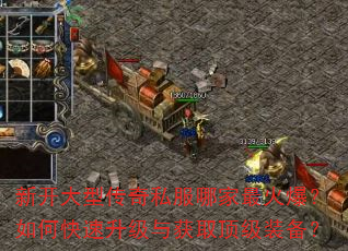 新开大型传奇私服哪家最火爆?如何快速升级与获取顶级装备? 新开大型传奇私服哪家最火爆?如何快速升级与获取顶级装备?