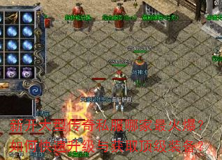 新开大型传奇私服哪家最火爆?如何快速升级与获取顶级装备? 新开大型传奇私服哪家最火爆?如何快速升级与获取顶级装备?
